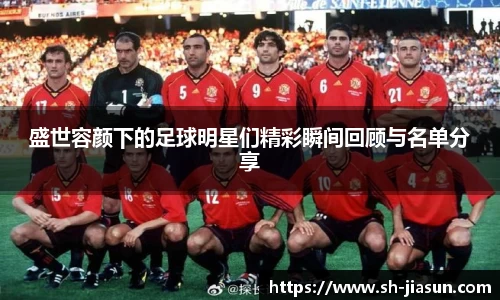 盛世容颜下的足球明星们精彩瞬间回顾与名单分享